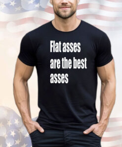 Flat asses are the best asses shirt