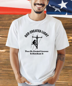 God Created light then he created linemen to distribute it T-shirt