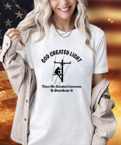 God Created light then he created linemen to distribute it T-shirt