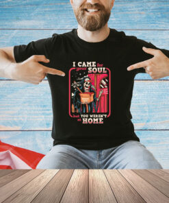Grim Reaper I came for your soul but you weren’t at home shirt