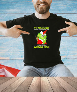 Grinch it’s not my fault you didn’t read the fine print I came with a warning label Christmas T-shirt