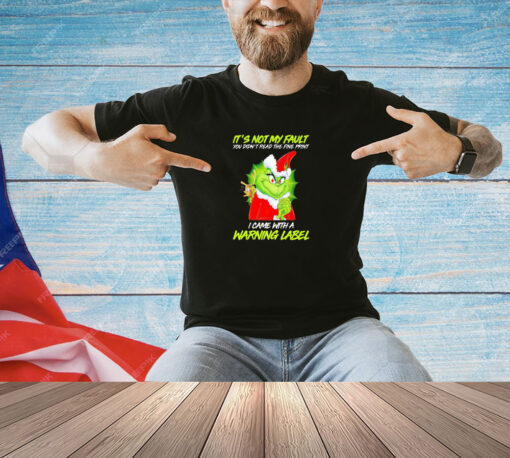 Grinch it’s not my fault you didn’t read the fine print I came with a warning label Christmas T-shirt