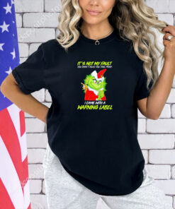 Grinch it’s not my fault you didn’t read the fine print I came with a warning label Christmas T-shirt