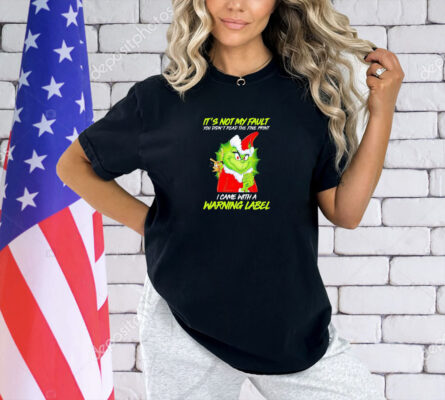 Grinch it’s not my fault you didn’t read the fine print I came with a warning label Christmas T-shirt