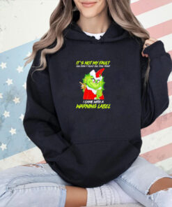 Grinch it’s not my fault you didn’t read the fine print I came with a warning label Christmas T-shirt