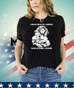 Heaven is here welcome home shirt