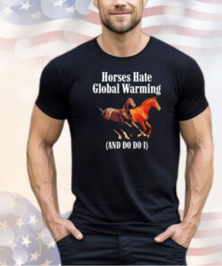 Horses hate global warming and do do I shirt