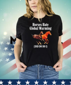 Horses hate global warming and do do I shirt