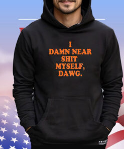 I damn near shit myself dawg shirt