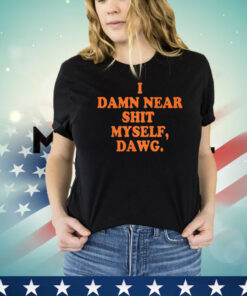 I damn near shit myself dawg shirt