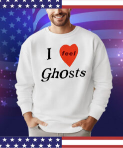 I feel ghosts shirt