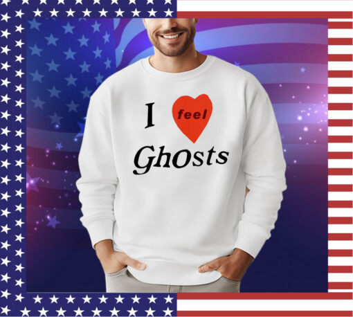 I feel ghosts shirt