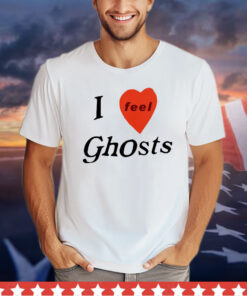 I feel ghosts shirt