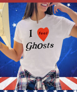 I feel ghosts shirt