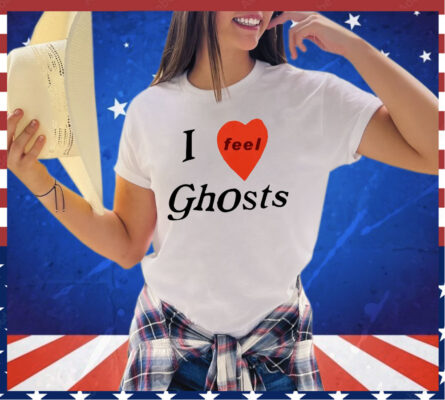 I feel ghosts shirt