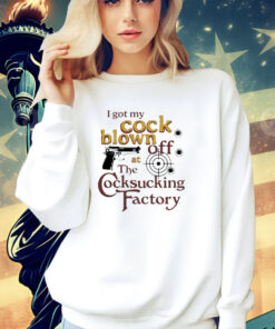 I got my cock blown off at The Cocksucking Factory shirt