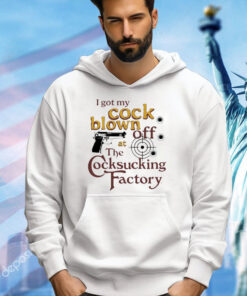 I got my cock blown off at The Cocksucking Factory shirt