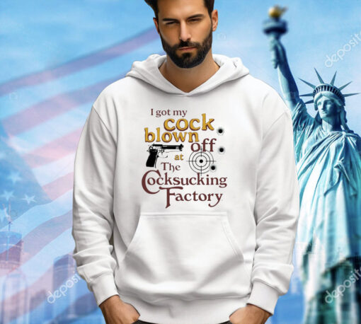 I got my cock blown off at The Cocksucking Factory shirt