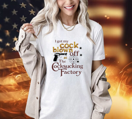 I got my cock blown off at The Cocksucking Factory shirt