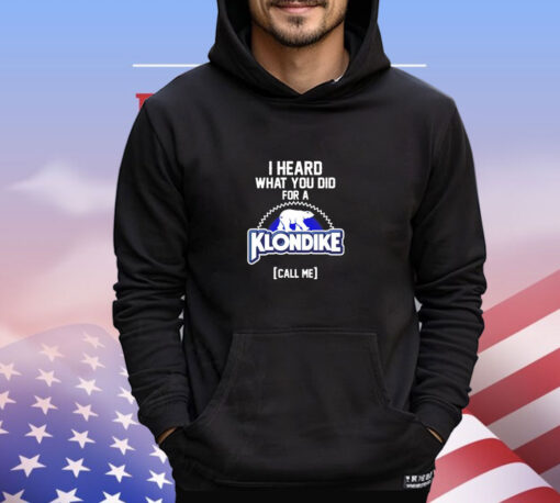 I heard what you did for a Klondike call me shirt