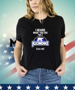 I heard what you did for a Klondike call me shirt