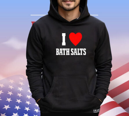 I love Bath Salts shirt