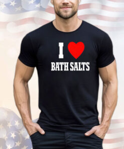 I love Bath Salts shirt