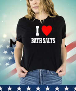 I love Bath Salts shirt