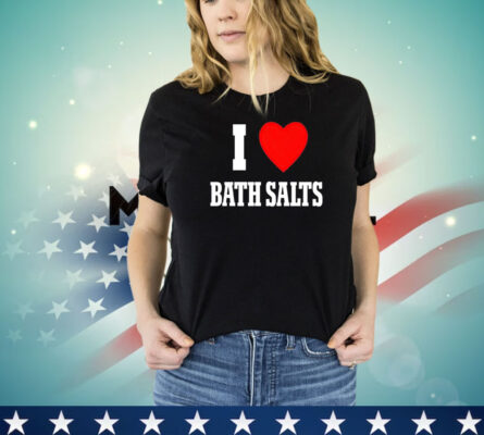 I love Bath Salts shirt