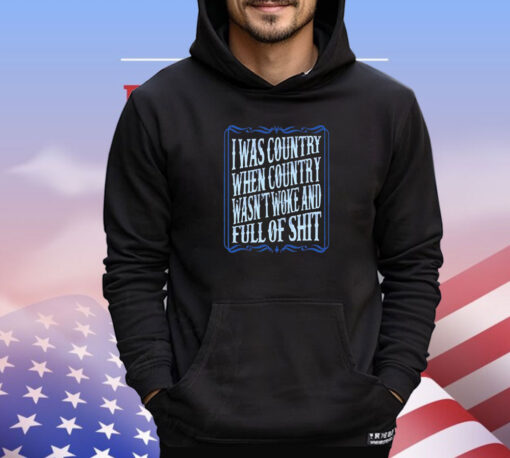 I was country when country wasnt woke and full of shit shirt