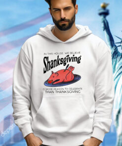 In this house we believe Shanksgiving is more reason to celebrate than Thanksgiving shirt