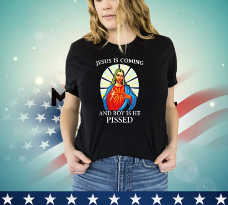 Jesus is coming and boy is he pissed shirt