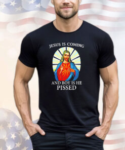 Jesus is coming and boy is he pissed shirt