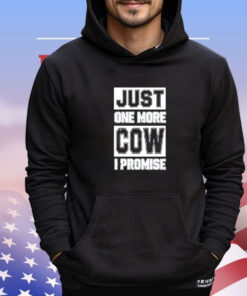 Just one more cow I promise shirt