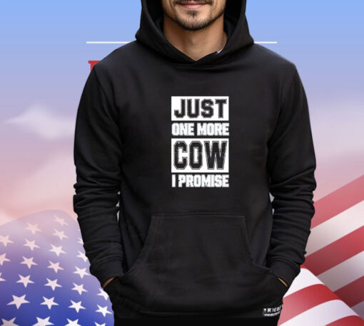 Just one more cow I promise shirt