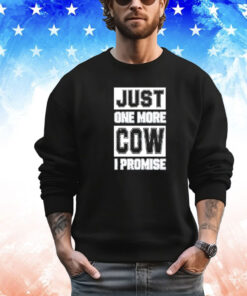 Just one more cow I promise shirt