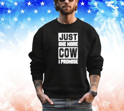 Just one more cow I promise shirt