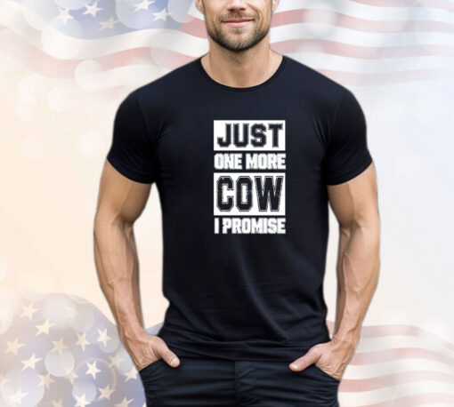 Just one more cow I promise shirt