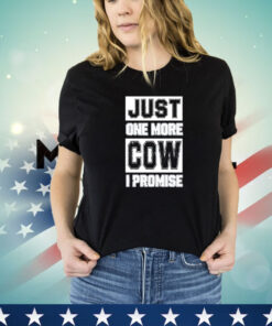 Just one more cow I promise shirt