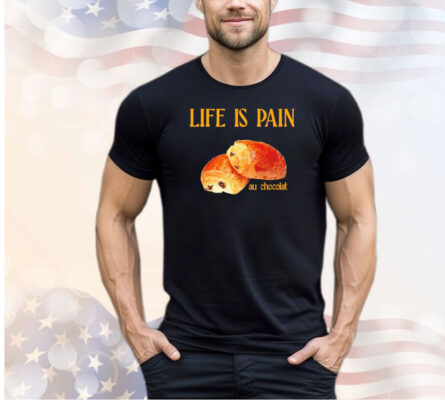 Life is pain au chocolat shirt