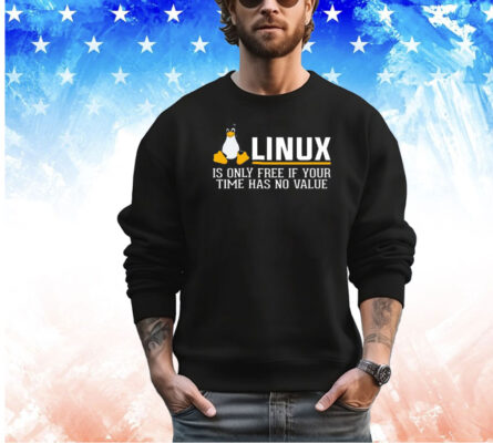 Linux is only free if your time has no value shirt