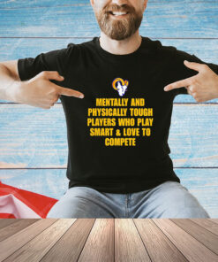 Los Angeles Rams mentally and physically tough players who play smart and love to compete shirt