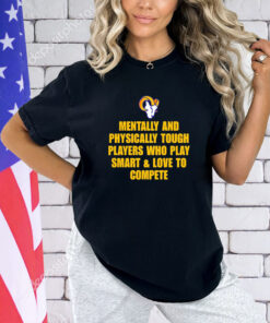 Los Angeles Rams mentally and physically tough players who play smart and love to compete shirt