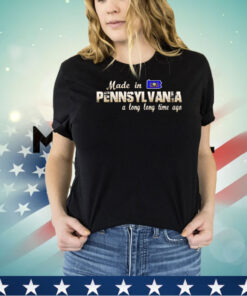 Made in Pennsylvania a long long time ago shirt