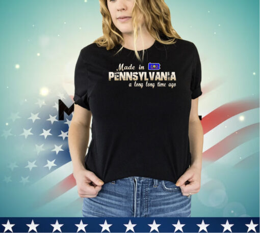 Made in Pennsylvania a long long time ago shirt