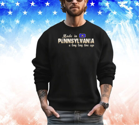 Made in Pennsylvania a long long time ago shirt