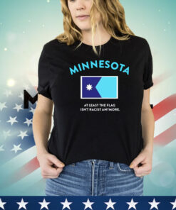 Minnesota at least the flag isn’t racist anytmore shirt