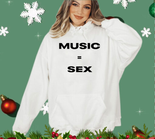 Music equals sex shirt