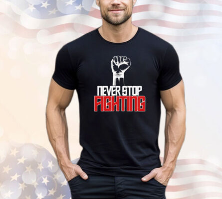 Never stop fighting shirt