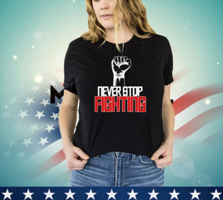 Never stop fighting shirt